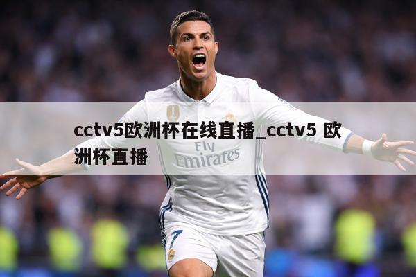 cctv5欧洲杯在线直播_cctv5 欧洲杯直播