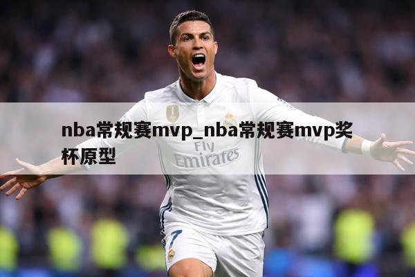nba常规赛mvp_nba常规赛mvp奖杯原型