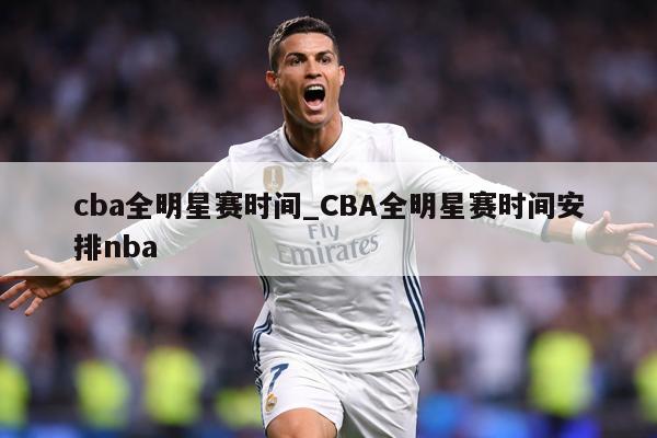 cba全明星赛时间_CBA全明星赛时间安排nba