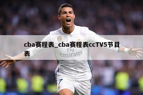 cba赛程表_cba赛程表ccTV5节目表
