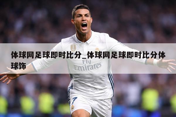 体球网足球即时比分_体球网足球即时比分体球饰