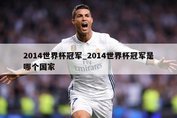 2014世界杯冠军_2014世界杯冠军是哪个国家