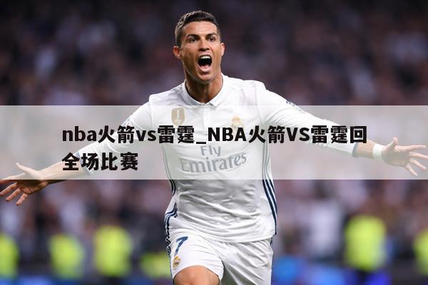 nba火箭vs雷霆_NBA火箭VS雷霆回全场比赛