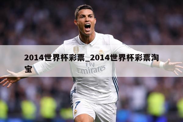 2014世界杯彩票_2014世界杯彩票淘宝
