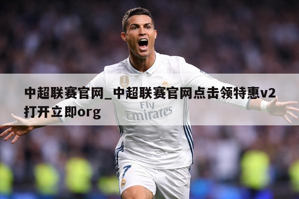 中超联赛官网_中超联赛官网点击领特惠v2打开立即org
