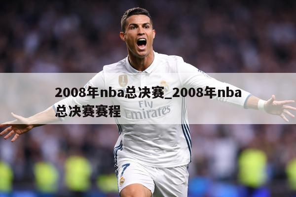 2008年nba总决赛_2008年nba总决赛赛程