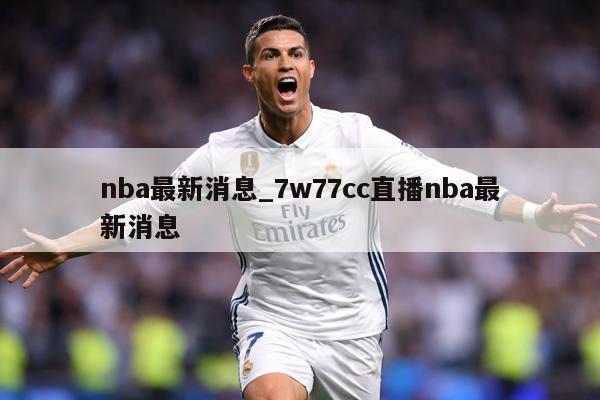 nba最新消息_7w77cc直播nba最新消息