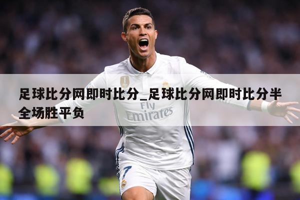 足球比分网即时比分_足球比分网即时比分半全场胜平负