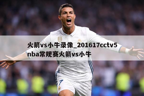 火箭vs小牛录像_201617cctv5nba常规赛火箭vs小牛