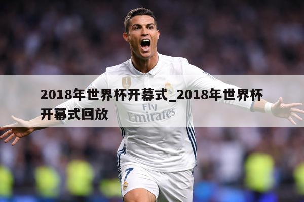 2018年世界杯开幕式_2018年世界杯开幕式回放