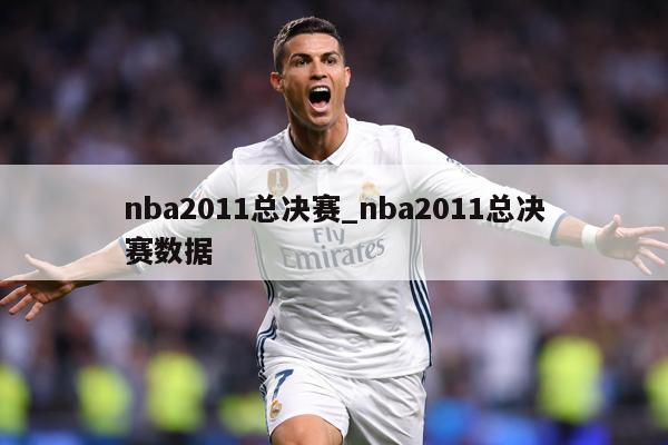 nba2011总决赛_nba2011总决赛数据