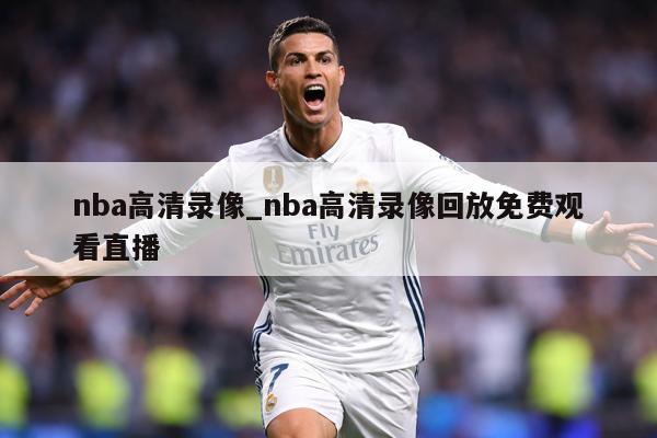 nba高清录像_nba高清录像回放免费观看直播