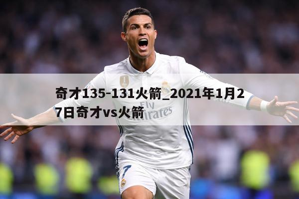 奇才135-131火箭_2021年1月27日奇才vs火箭
