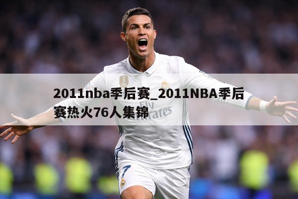 2011nba季后赛_2011NBA季后赛热火76人集锦