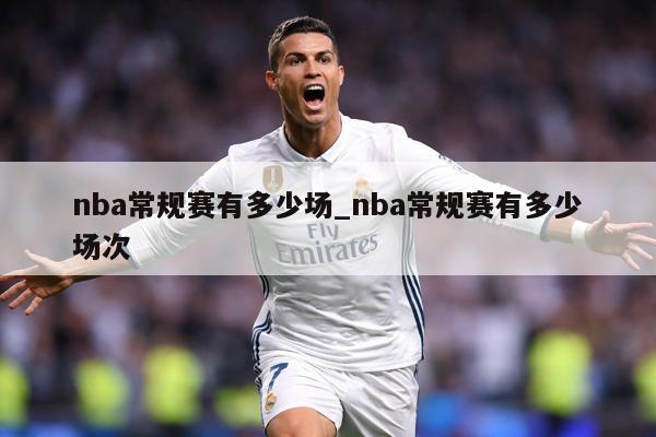 nba常规赛有多少场_nba常规赛有多少场次