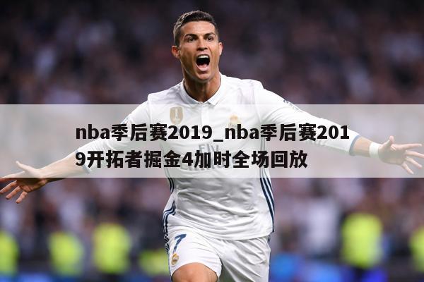 nba季后赛2019_nba季后赛2019开拓者掘金4加时全场回放