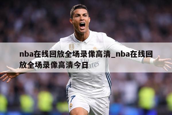 nba在线回放全场录像高清_nba在线回放全场录像高清今日
