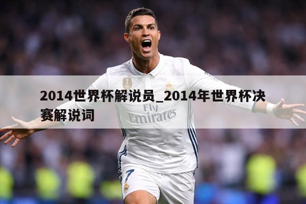2014世界杯解说员_2014年世界杯决赛解说词