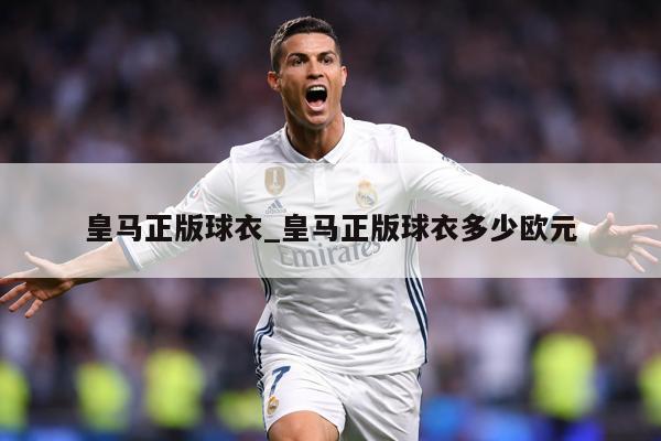 皇马正版球衣_皇马正版球衣多少欧元