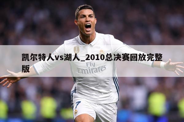 凯尔特人vs湖人_2010总决赛回放完整版