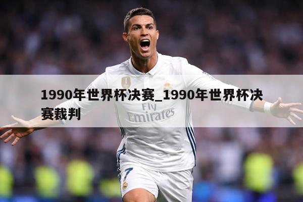 1990年世界杯决赛_1990年世界杯决赛裁判