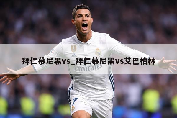 拜仁慕尼黑vs_拜仁慕尼黑vs艾巴柏林